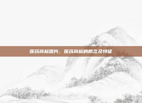 医药商标图片,医药商标的概念及特征