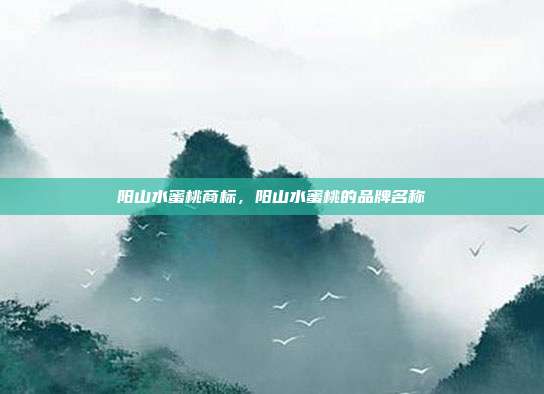 阳山水蜜桃商标,阳山水蜜桃的品牌名称