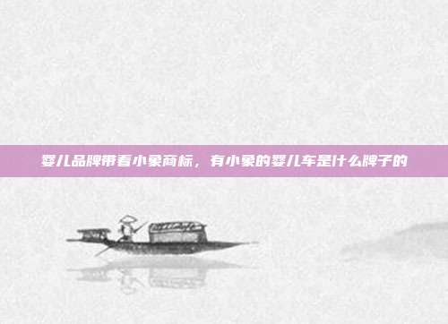 婴儿品牌带着小象商标,有小象的婴儿车是什么牌子的
