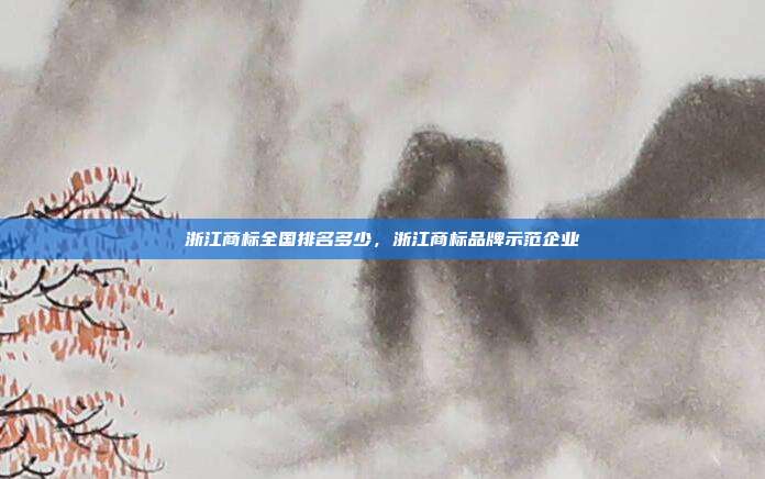 浙江商标全国排名多少，浙江商标品牌示范企业
