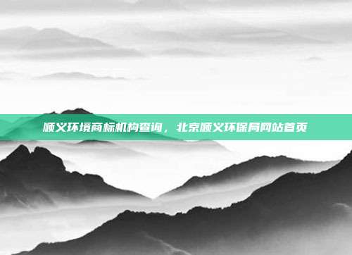 顺义环境商标机构查询,北京顺义环保局网站首页