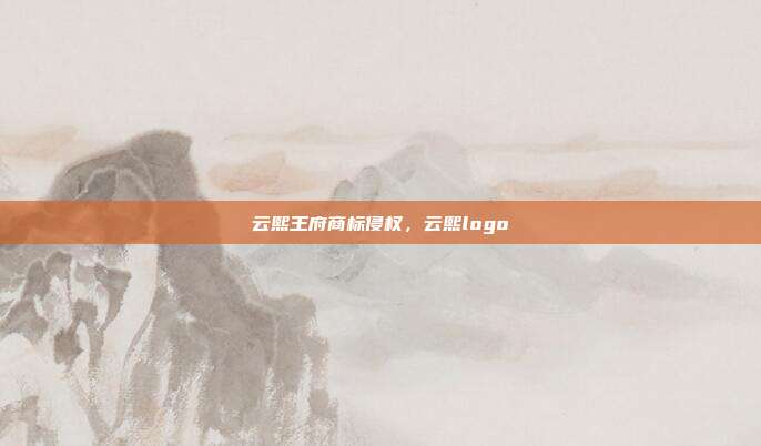 云熙王府商标侵权,云熙logo