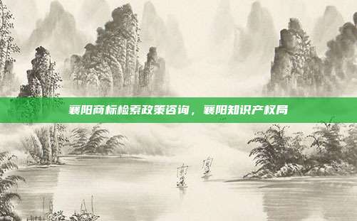 襄阳商标检索政策咨询,襄阳知识产权局