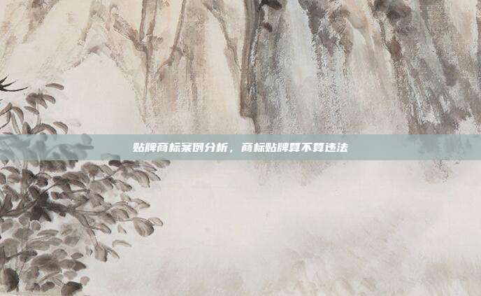 贴牌商标案例分析，商标贴牌算不算违法