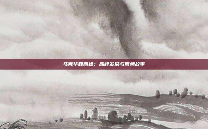 马克华菲商标:品牌发展与商标故事