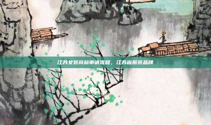 江苏女装商标申请流程，江苏省服装品牌