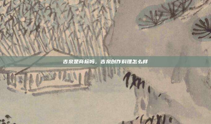 吉泉是商标吗，吉泉创作料理怎么样