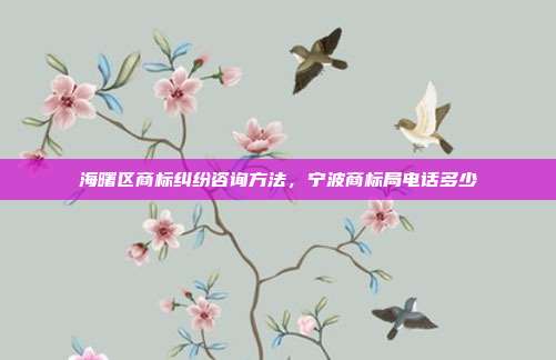 海曙区商标纠纷咨询方法,宁波商标局电话多少