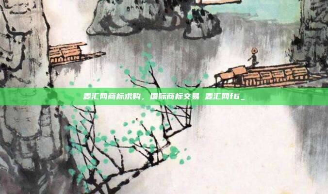 麦汇网商标求购,国际商标交易 麦汇网f6_