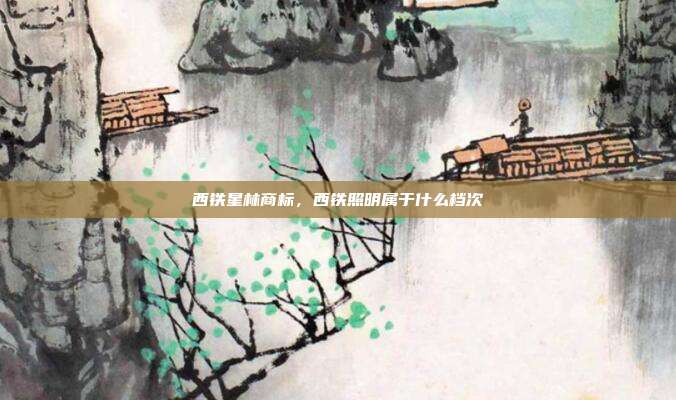 西铁星林商标，西铁照明属于什么档次