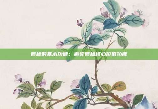 商标的基本功能:解读商标核心价值功能