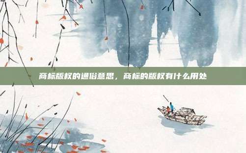 商标版权的通俗意思，商标的版权有什么用处