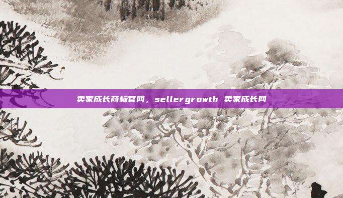 卖家成长商标官网,sellergrowth 卖家成长网