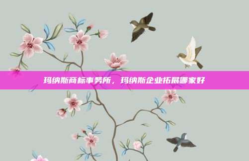 玛纳斯商标事务所,玛纳斯企业拓展哪家好