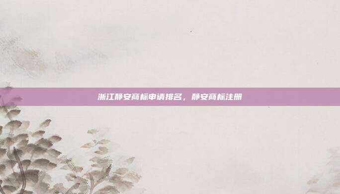 浙江静安商标申请排名,静安商标注册