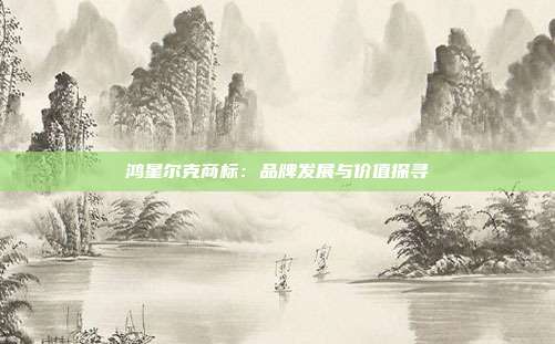 鸿星尔克商标:品牌发展与价值探寻