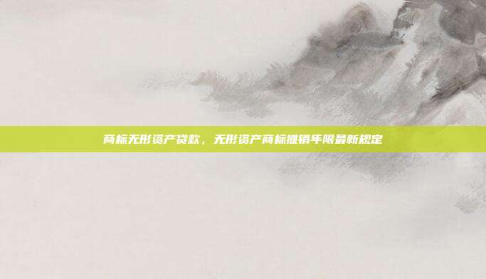 商标无形资产贷款，无形资产商标摊销年限最新规定