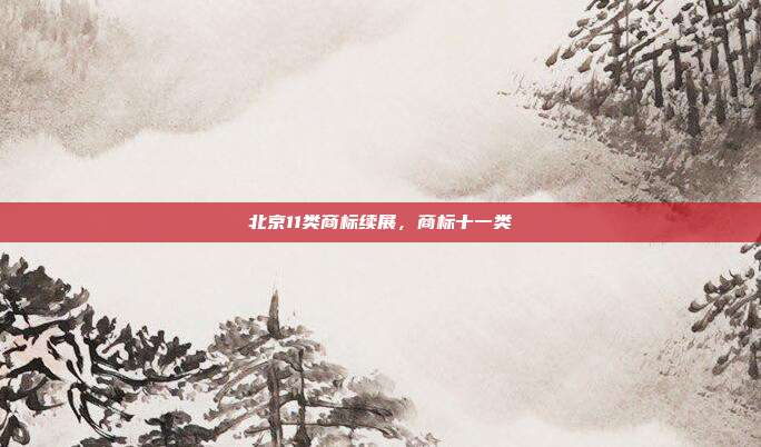 北京11类商标续展，商标十一类