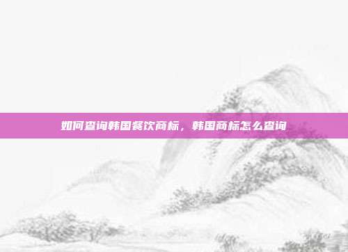 如何查询韩国餐饮商标，韩国商标怎么查询
