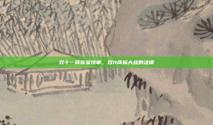 双十一商标案终审,双11商标大战的法律