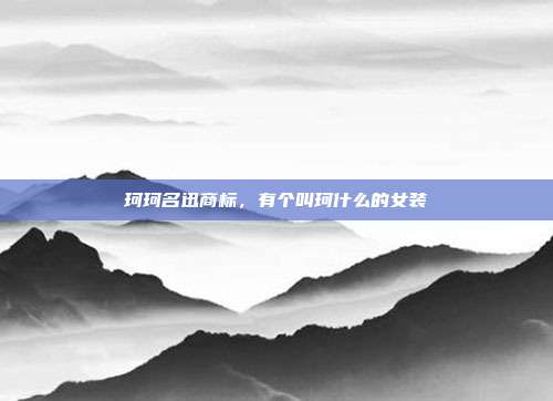 珂珂名迅商标,有个叫珂什么的女装