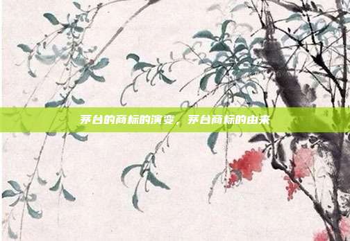 茅台的商标的演变,茅台商标的由来