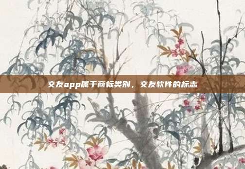 交友app属于商标类别,交友软件的标志