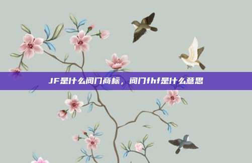 JF是什么阀门商标，阀门fhf是什么意思
