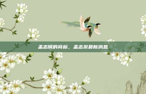 孟志铖的商标,孟志泉最新消息