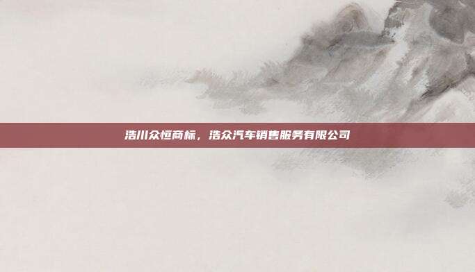 浩川众恒商标,浩众汽车销售服务有限公司