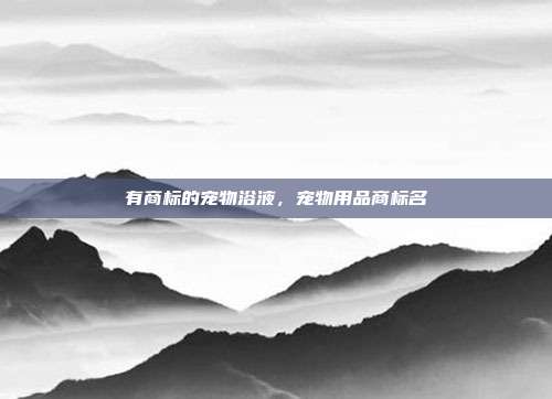 有商标的宠物浴液,宠物用品商标名