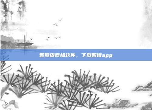 智豚查商标软件,下载智猪app
