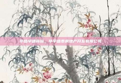 华盛宇通商标,华宇盛泰房地产开发有限公司