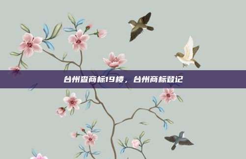台州查商标19楼，台州商标登记