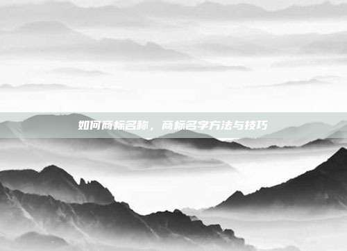 如何商标名称，商标名字方法与技巧