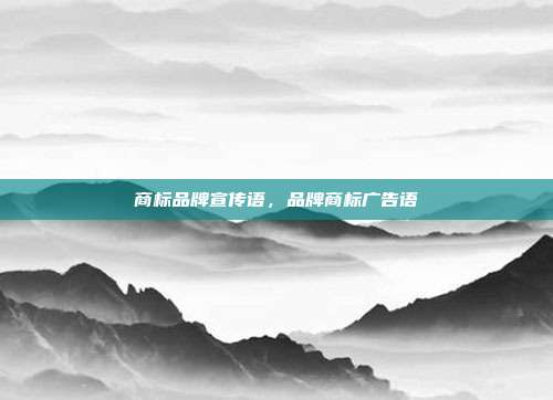 商标品牌宣传语,品牌商标广告语