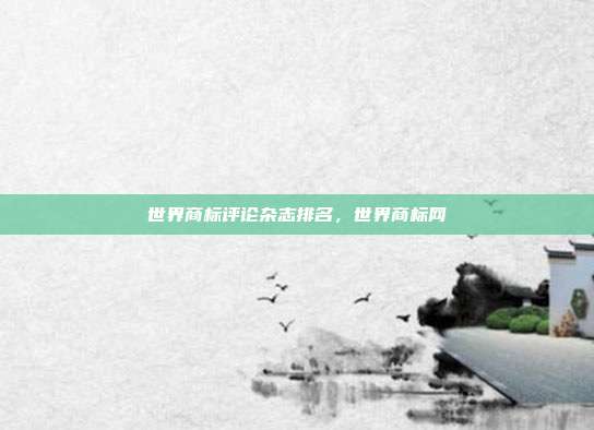 世界商标评论杂志排名，世界商标网