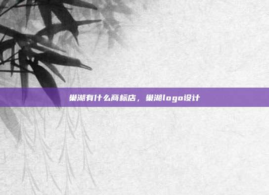 巢湖有什么商标店，巢湖logo设计