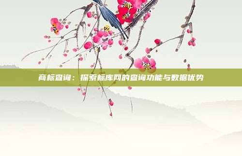 商标查询:探索标库网的查询功能与数据优势