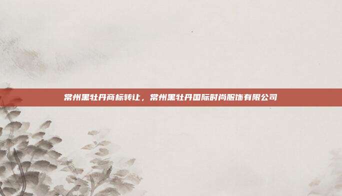 常州黑牡丹商标转让，常州黑牡丹国际时尚服饰有限公司