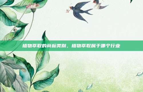 植物萃取的商标类别，植物萃取属于哪个行业