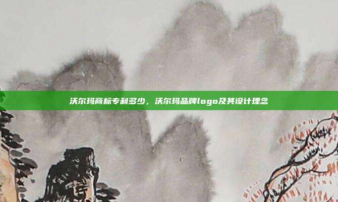 沃尔玛商标专利多少,沃尔玛品牌logo及其设计理念
