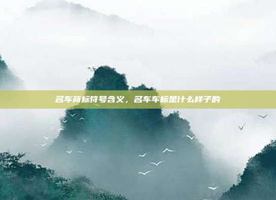 名车商标符号含义,名车车标是什么样子的
