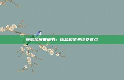 商标续展申请书:撰写规范与提交要点
