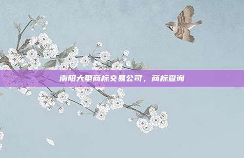 南阳大型商标交易公司,商标查询