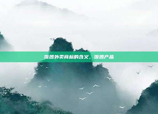 饭团外卖商标的含义，饭团产品