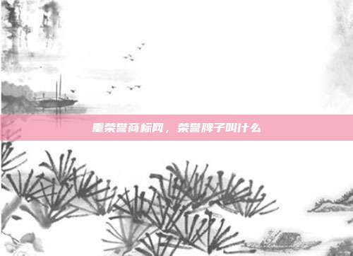 重荣誉商标网，荣誉牌子叫什么