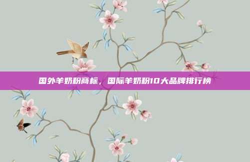 国外羊奶粉商标,国际羊奶粉10大品牌排行榜