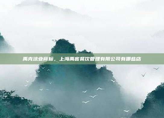 禹克涂业商标,上海禹客餐饮管理有限公司有哪些店