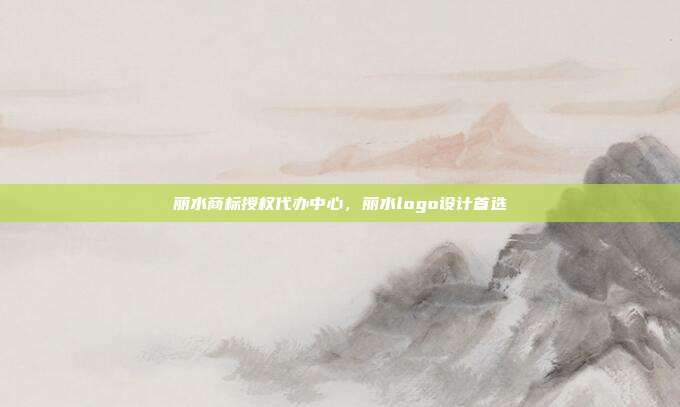 丽水商标授权代办中心，丽水logo设计首选